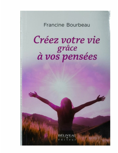 Créez votre vie grâce à vos pensées - Francine Bourbeau